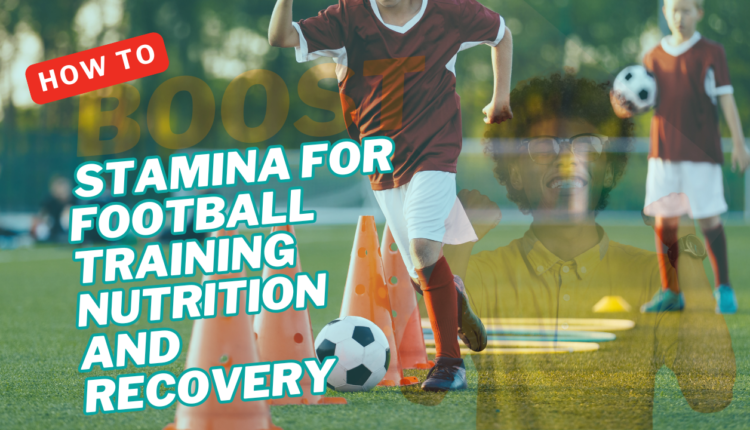 How to Boost Stamina for Football Training Nutrition and Recovery